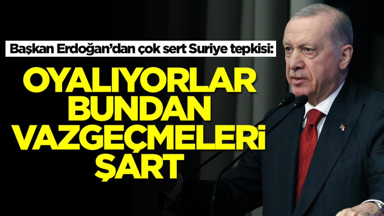 Erdoğan'dan çok sert Suriye tepkisi: Oyalıyorlar, bundan vazgeçmeleri şart