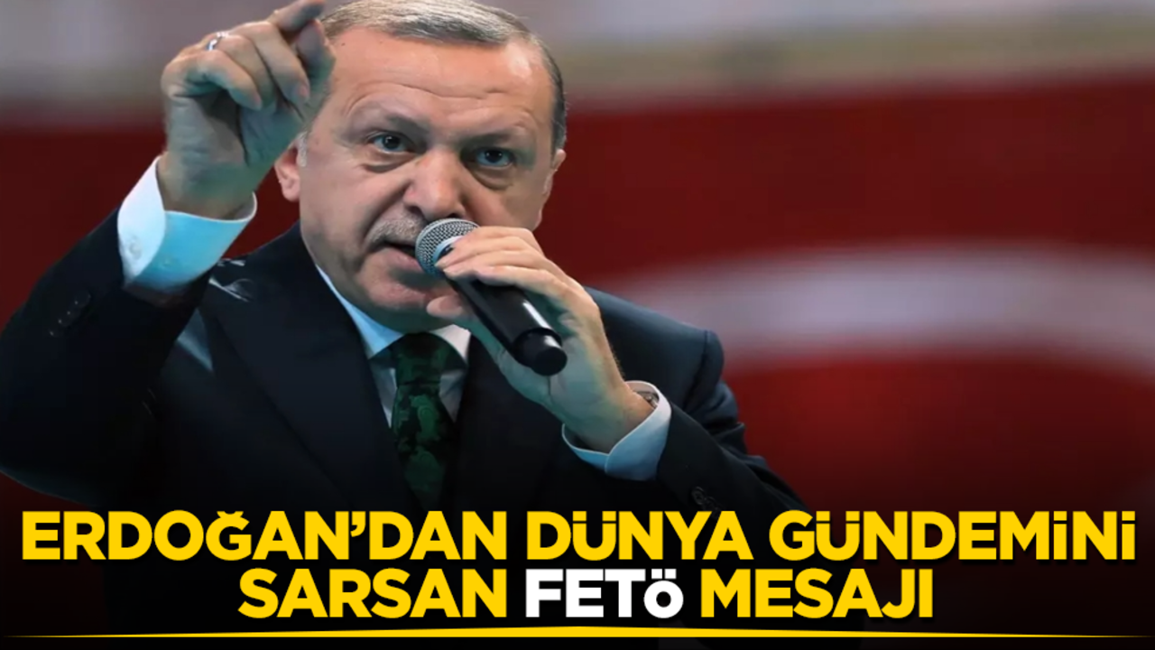 Erdoğan’dan dünya gündemini sarsan "FETÖ" mesajı