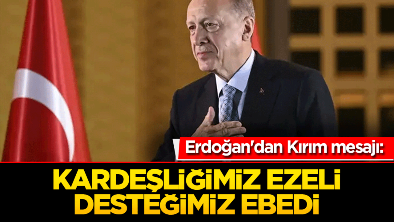 Erdoğan'dan Kırım mesajı: Kardeşliğimiz ezeli, desteğimiz ebedi
