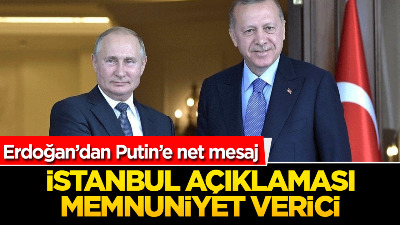 Erdoğan’dan Putin’e net mesaj: İstanbul açıklaması memnuniyet verici