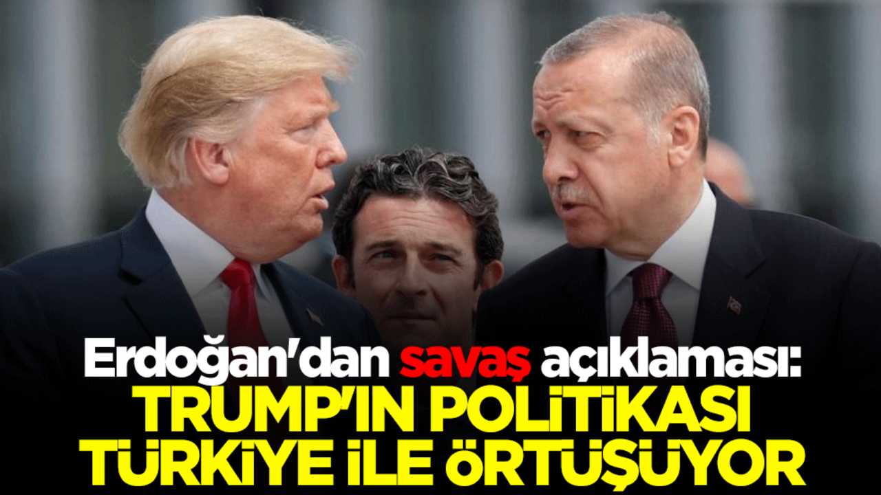 Erdoğan'dan savaş açıklaması: Trump'ın politikası Türkiye ile örtüşüyor