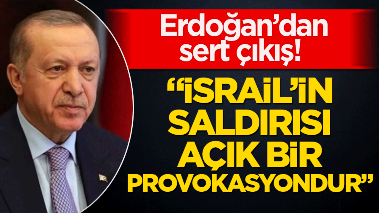 Erdoğan’dan sert çıkış! "İsrail’in saldırısı açık bir provokasyondur"