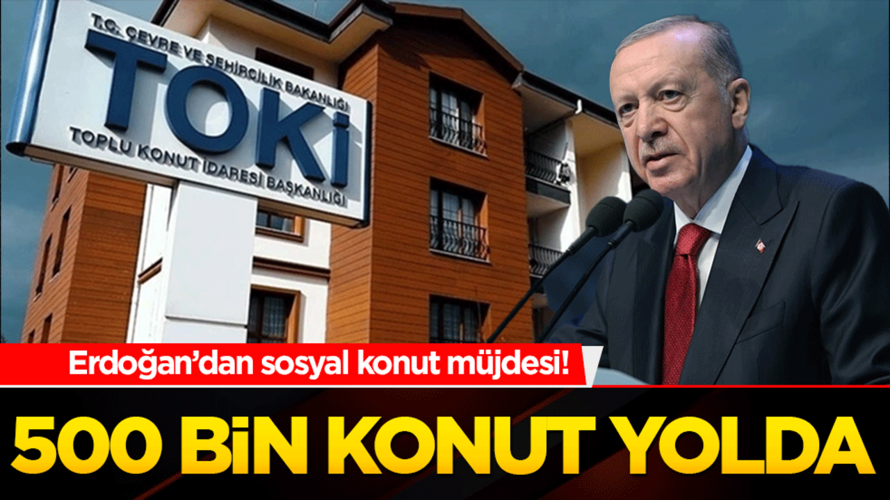 Erdoğan’dan sosyal konut müjdesi! 500 bin konut yolda