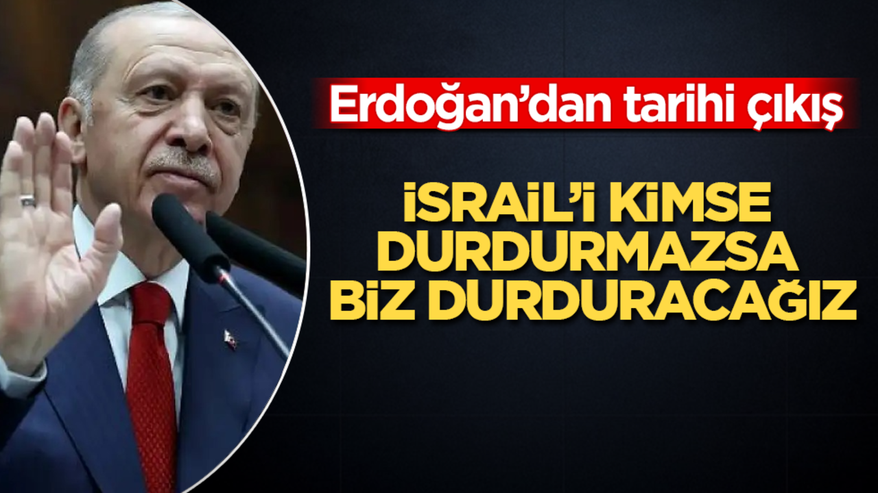 Erdoğan’dan tarihi çıkış: İsrail’i kimse durdurmazsa biz durduracağız