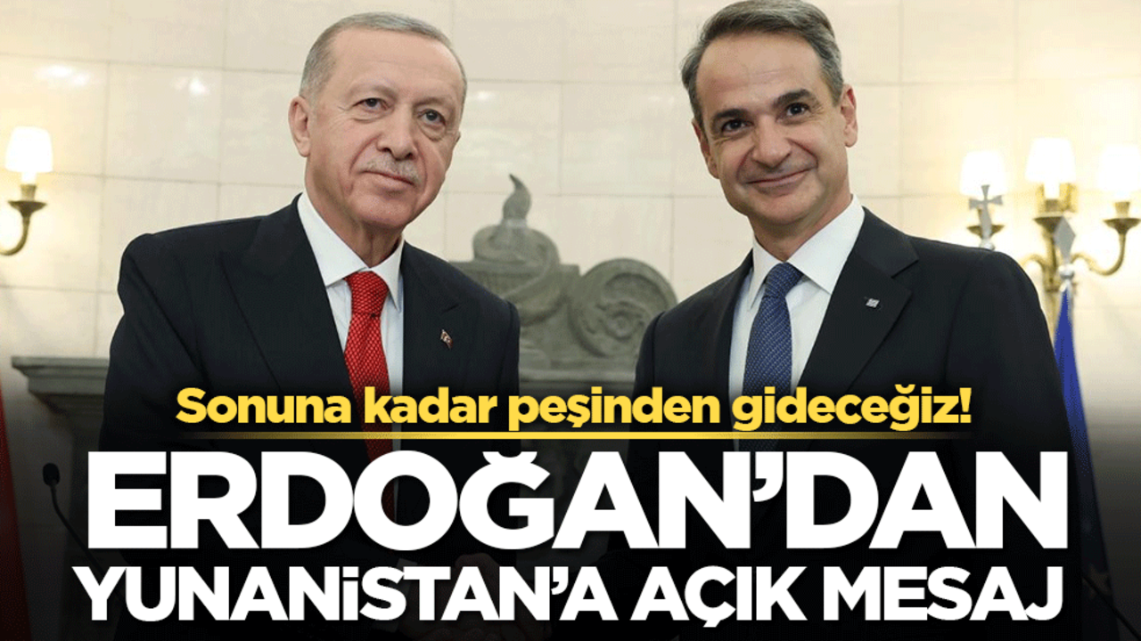 Erdoğan'dan Yunanistan'a açık mesaj: Sonuna kadar peşinden gideceğiz!