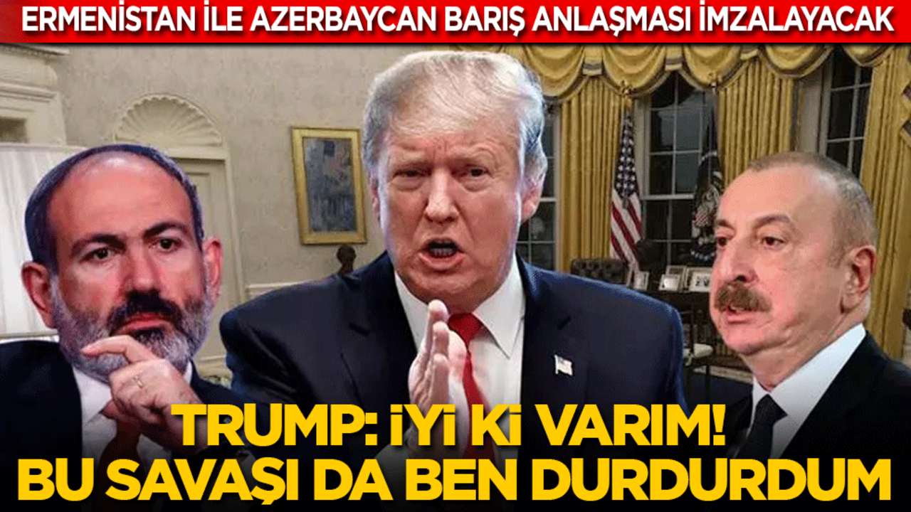 Ermenistan ile Azerbaycan barış anlaşması imzalayacak! Trump: İyi ki varım, bu savaşı da ben durdurdum