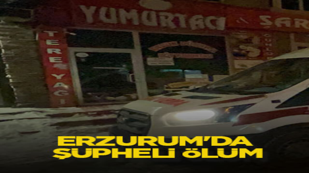 Erzurum'da şüpheli ölüm