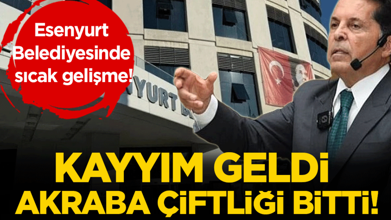 Esenyurt Belediyesi'nde sıcak gelişme! Kayyım geldi akraba çiftliği bitti!