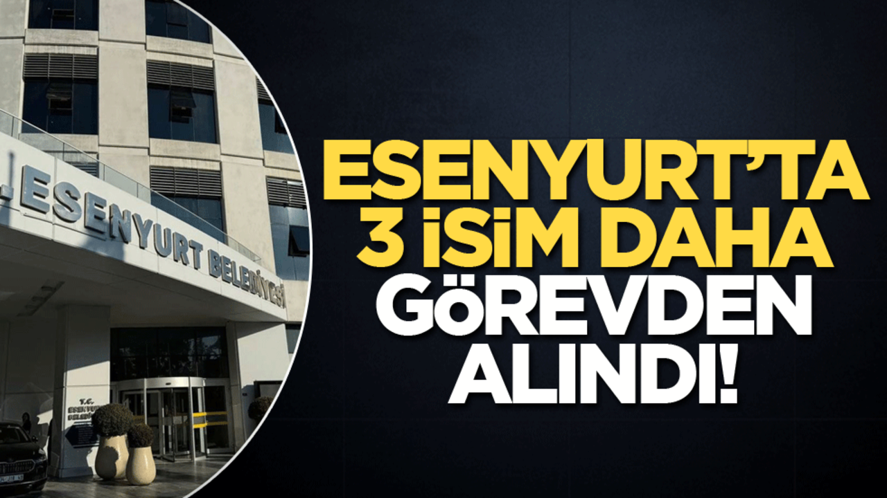 Esenyurt'ta 3 isim daha görevden alındı