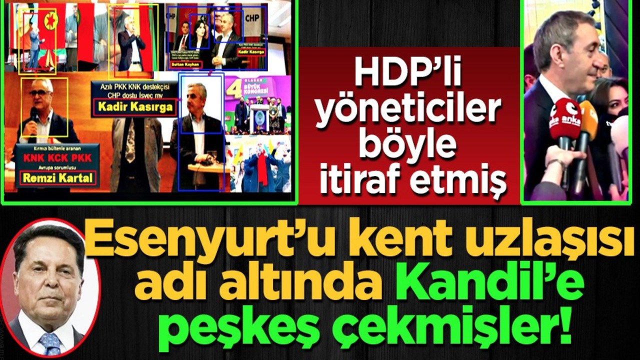 Esenyurt’u kent uzlaşısı adı altında Kandil’e peşkeş çekmişler..! HDP’li yöneticiler böyle itiraf etmiş