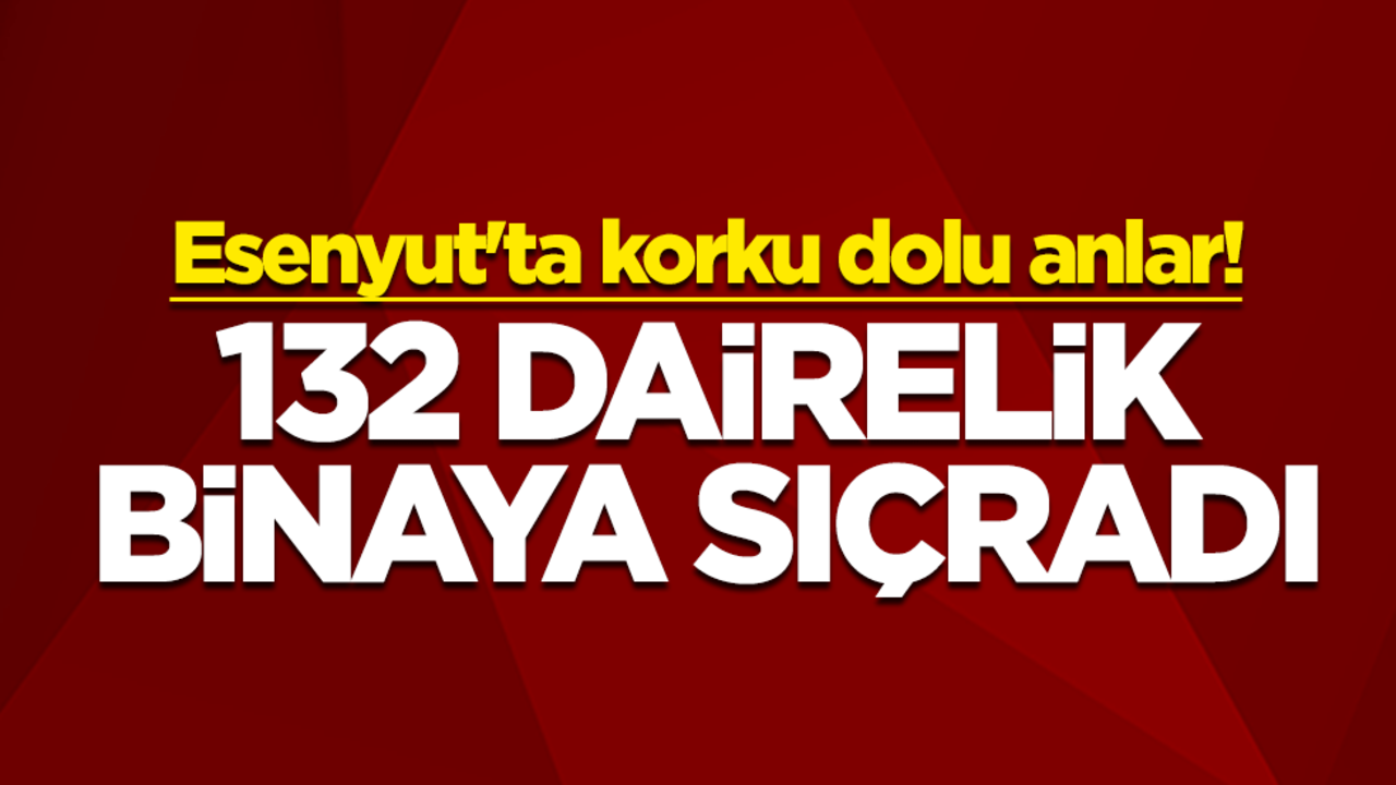 Esenyut'ta korku dolu anlar! 132 dairelik binaya sıçradı