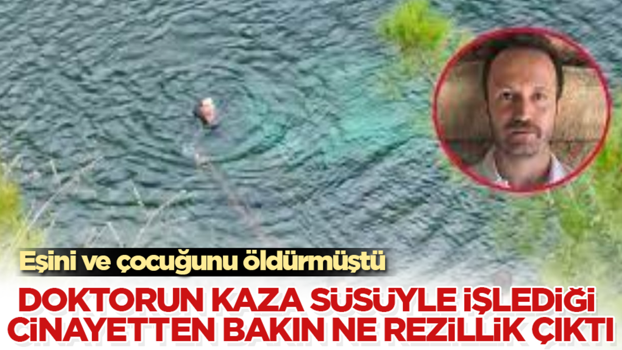 Eşini ve çocuğunu öldürmüştü! Doktorun kaza süsüyle işlediği cinayetten bakın ne rezillik çıktı