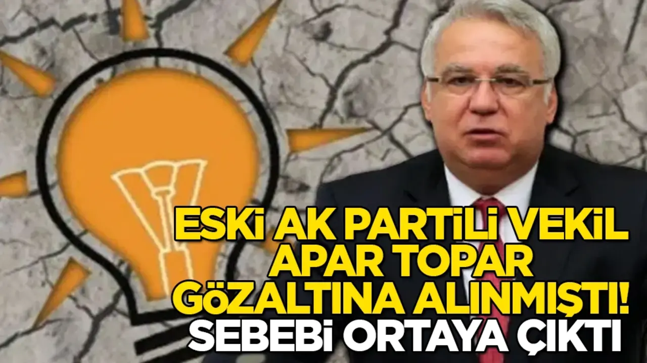Eski AK Partili vekil apar topar gözaltına alınmıştı! Sebebi ortaya çıktı