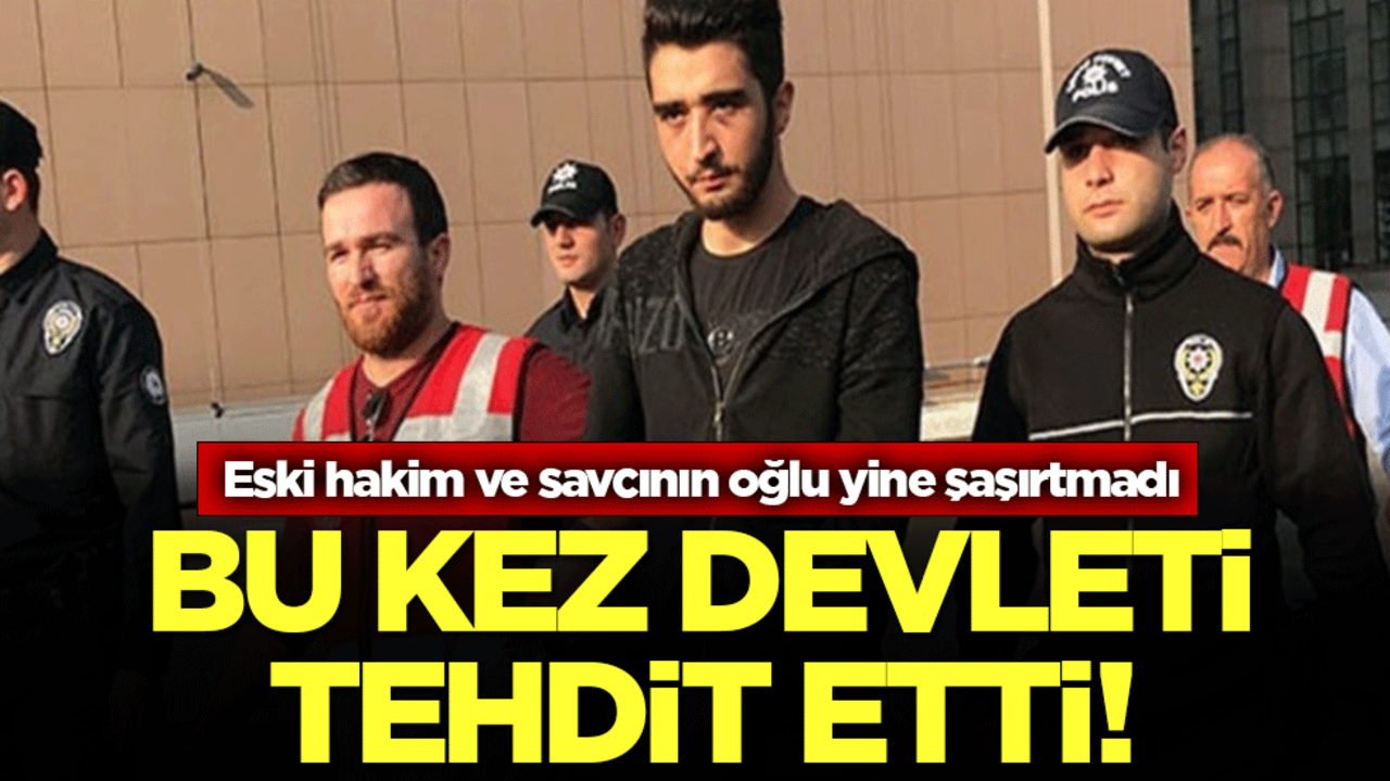 Eski hakim ve savcının oğlu yine şaşırtmadı! Bu kez devleti tehdit etti!