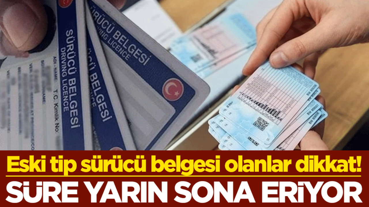 Eski tip sürücü belgesi olanlar dikkat! Süre yarın sona eriyor