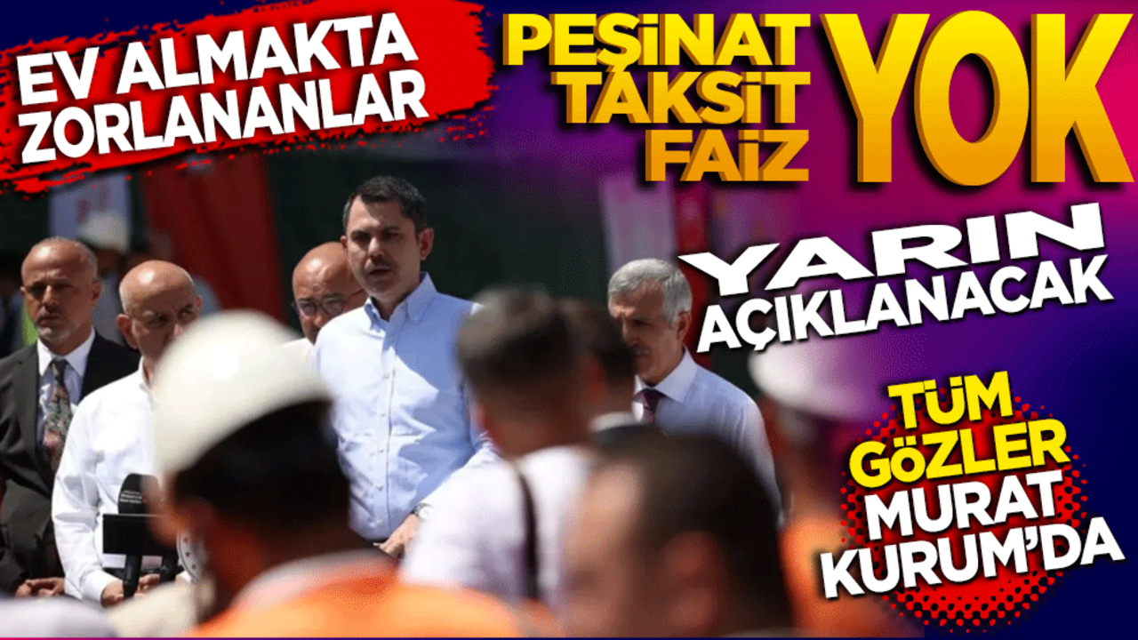 Ev almakta zorlananlar! Peşinat yok, Taksit yok, Faiz yok… Tüm gözler Murat Kurum’da