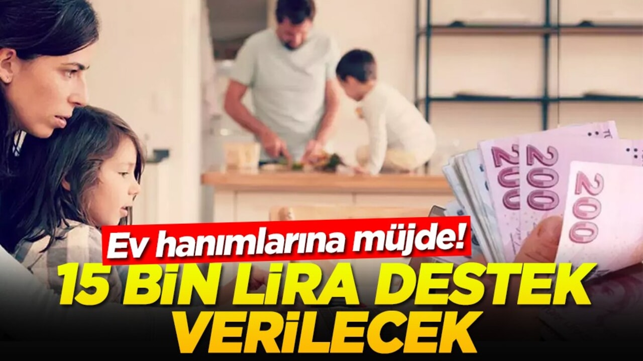 Ev hanımlarına müjde! 15 bin lira destek verilecek