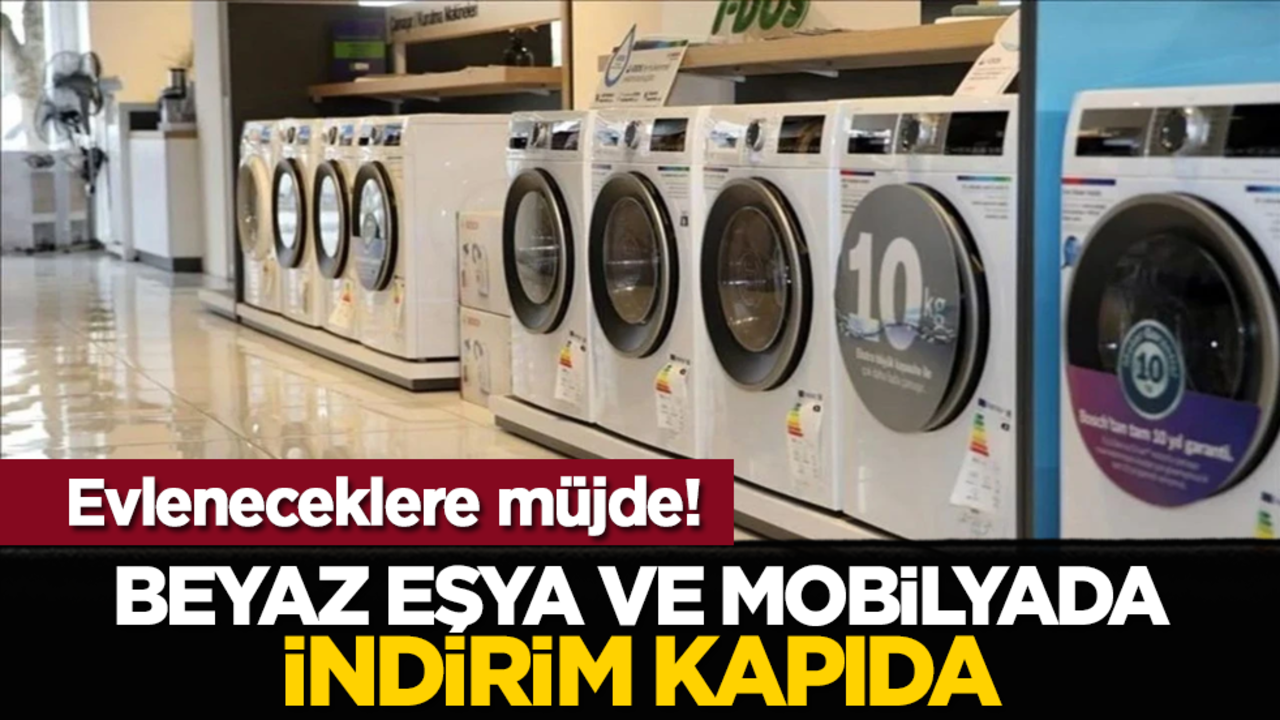 Evleneceklere müjde! Beyaz eşya ve mobilyada indirim kapıda