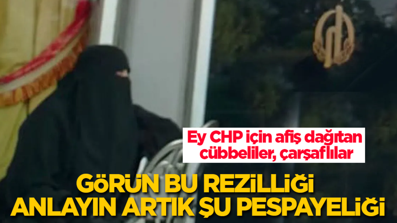 Ey CHP için afiş dağıtan cübbeliler, çarşaflılar! Görün bu rezilliği, anlayın artık bu pespayeliği