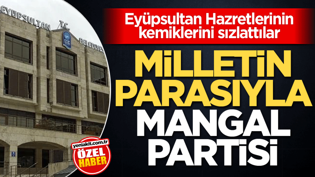 Eyüpsultan Hazretlerinin kemiklerini sızlattılar! Milletin parasıyla mangal partisi