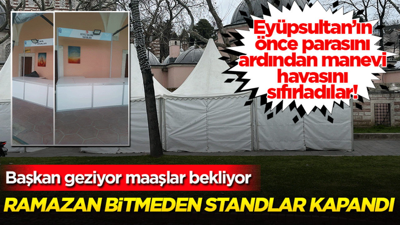 Eyüpsultan’ın önce parasını ardından manevi havasını sıfırladılar! Ramazan bitmeden standlar kapandı