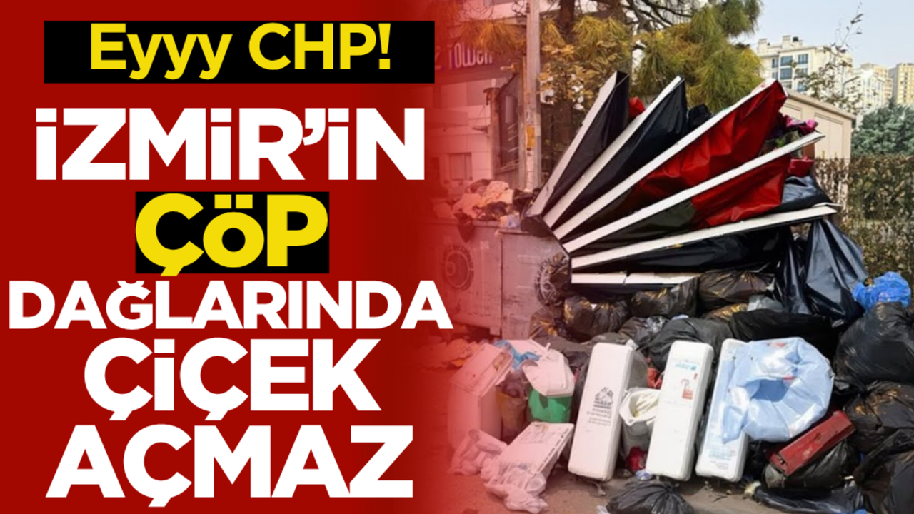 Eyyy CHP! İzmir’in çöp dağlarında çiçek açmaz…