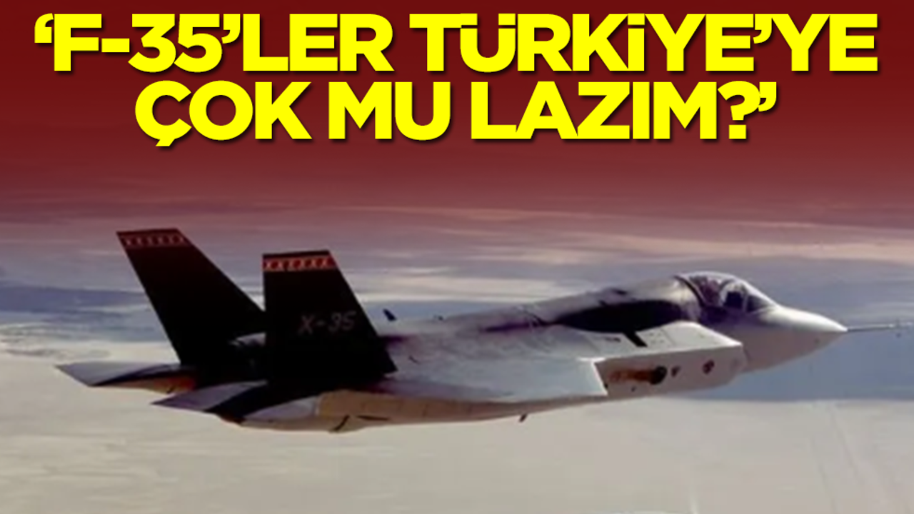 'F-35'ler Türkiye'ye çok mu lazım?'