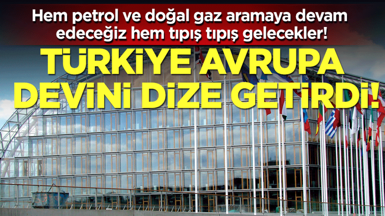 Hem petrol ve doğal gaz aramaya devam edeceğiz hem tıpış tıpış gelecekler! Türkiye Avrupa devini dize getirdi!
