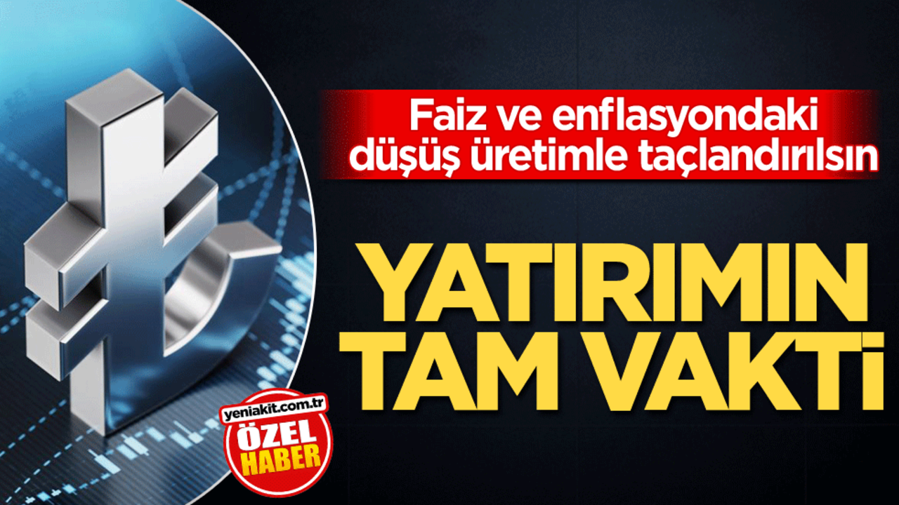 Faiz ve enflasyondaki düşüş üretimle taçlandırılsın! Yatırımın tam vakti