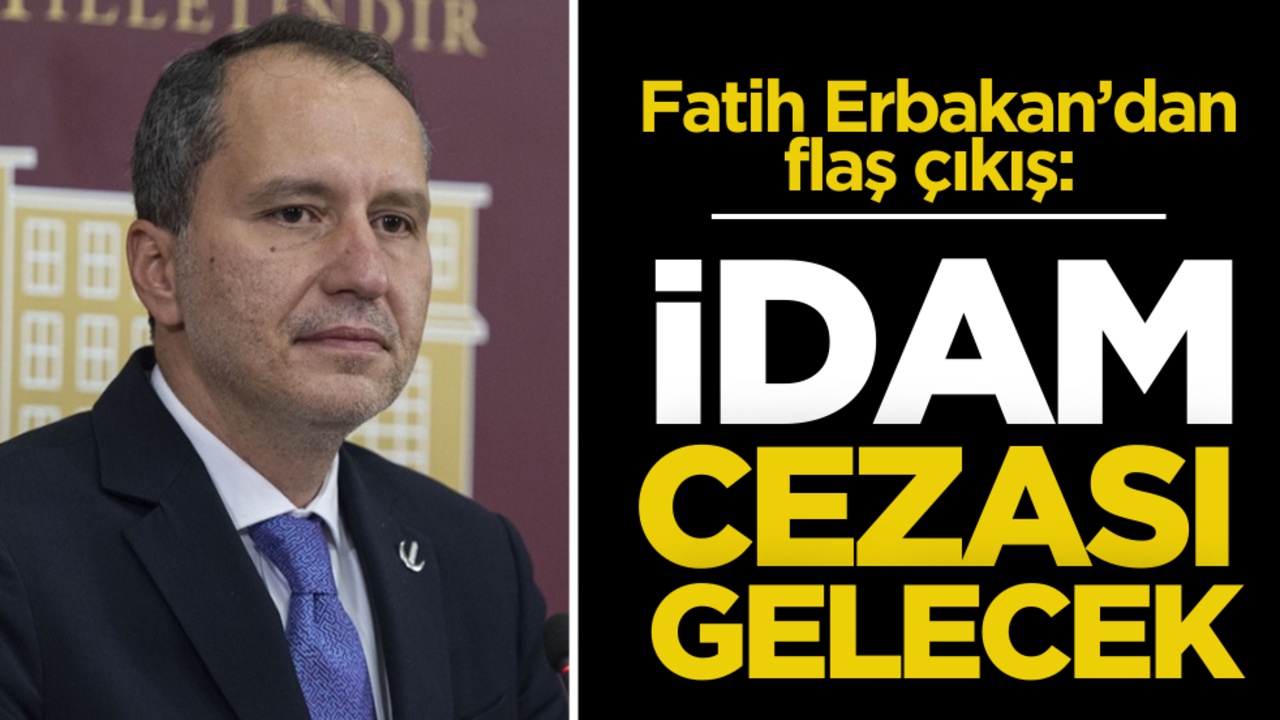 Fatih Erbakan’dan flaş çıkış: İdam cezası gelecek!