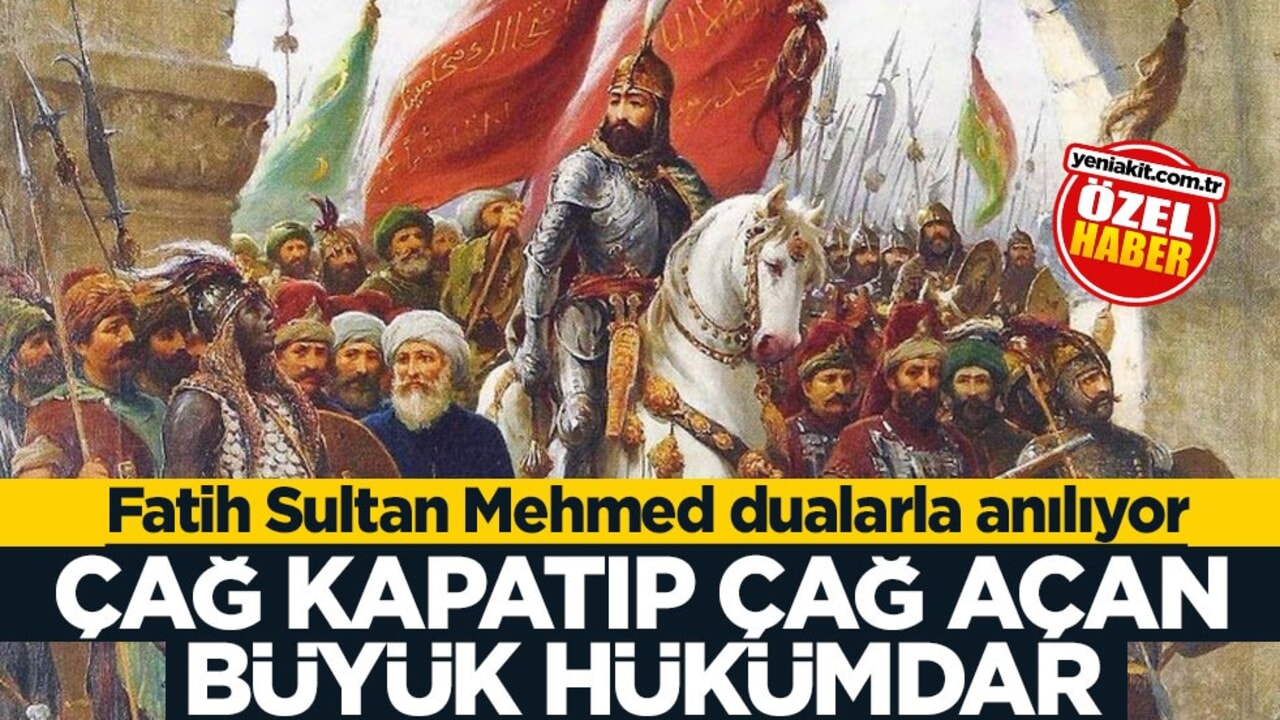 Fatih Sultan Mehmed dualarla anılıyor! Çağ kapatıp çağ açan büyük hükümdar