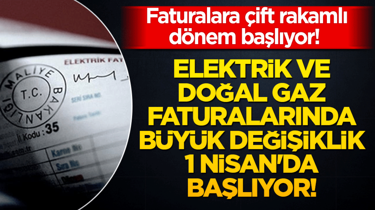 Faturalara çift rakamlı dönem başlıyor! Elektrik ve doğal gaz faturalarında büyük değişiklik 1 Nisan'da başlıyor!