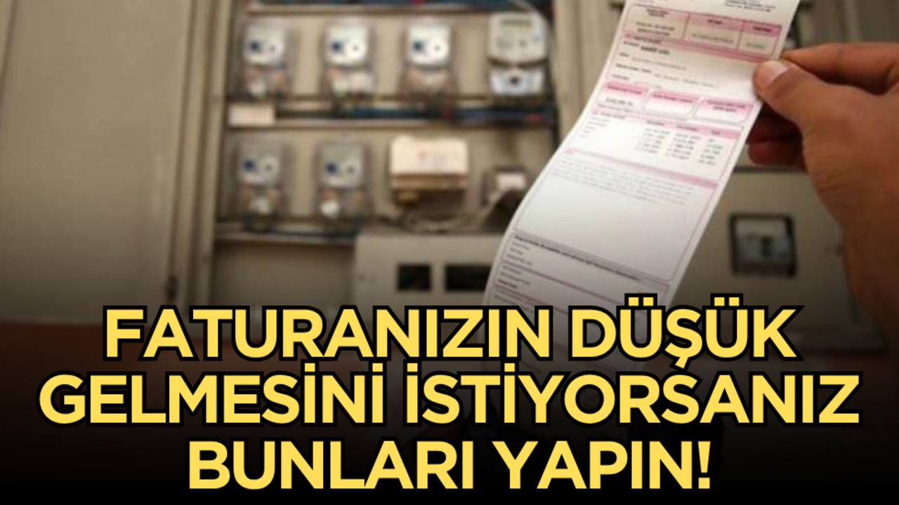Faturanızın düşük gelmesini istiyorsanız bunları yapmalısınız!