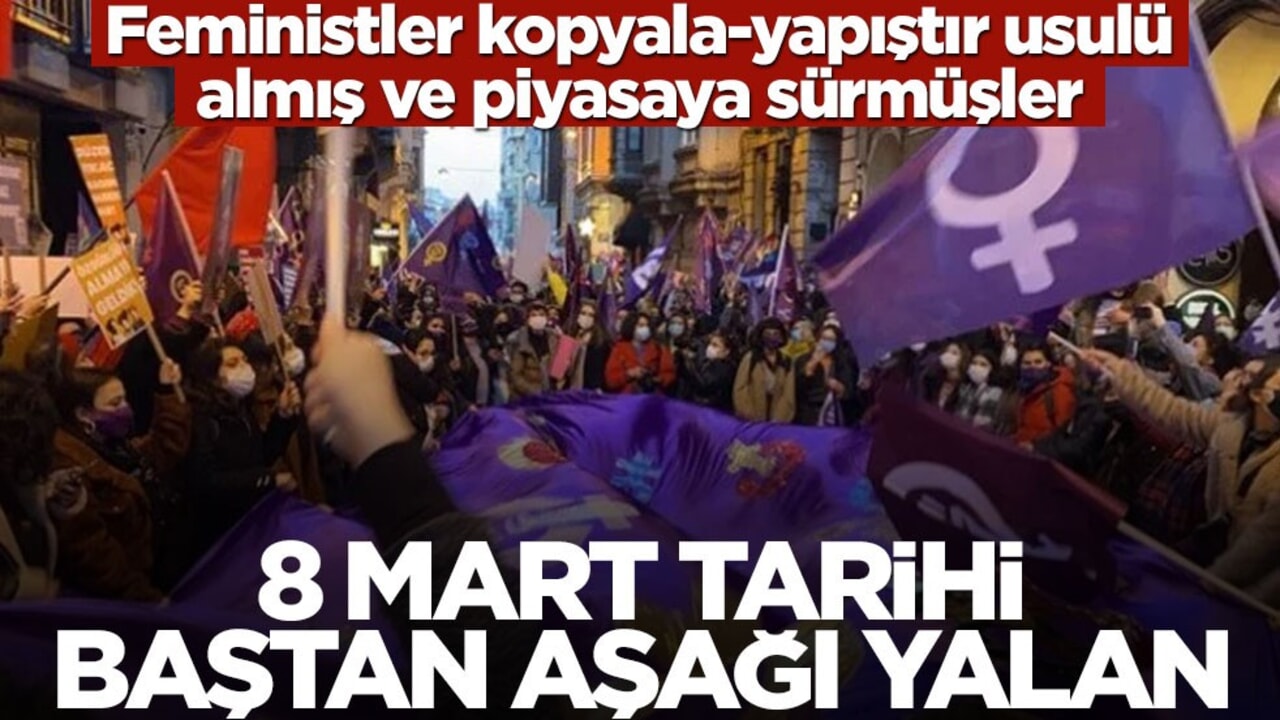 Feministler kopyala-yapıştır usulü almış ve piyasaya sürmüşler! 8 Mart tarihi baştan aşağı yalan