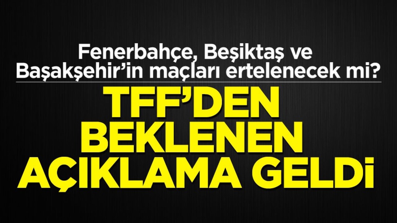 Fenerbahçe, Beşiktaş ve Başakşehir’in maçları ertelenecek mi? TFF’den beklenen açıklama geldi