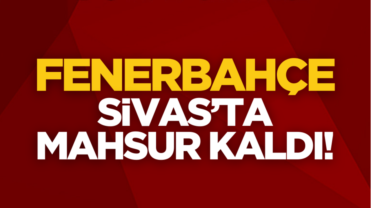Fenerbahçe Sivas’ta mahsur kaldı