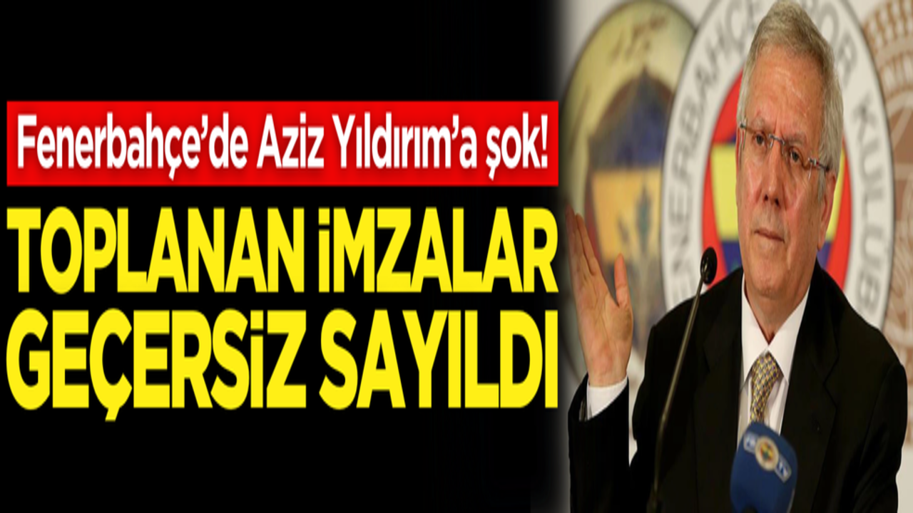 Fenerbahçe’de Aziz Yıldırım’a şok! İmzalar geçersiz sayıldı
