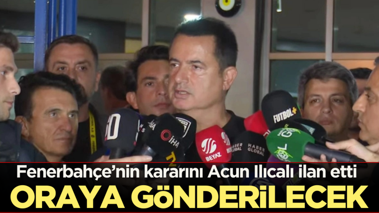 Fenerbahçe’nin kararını Acun Ilıcalı duyurdu: Oraya gönderilecek!
