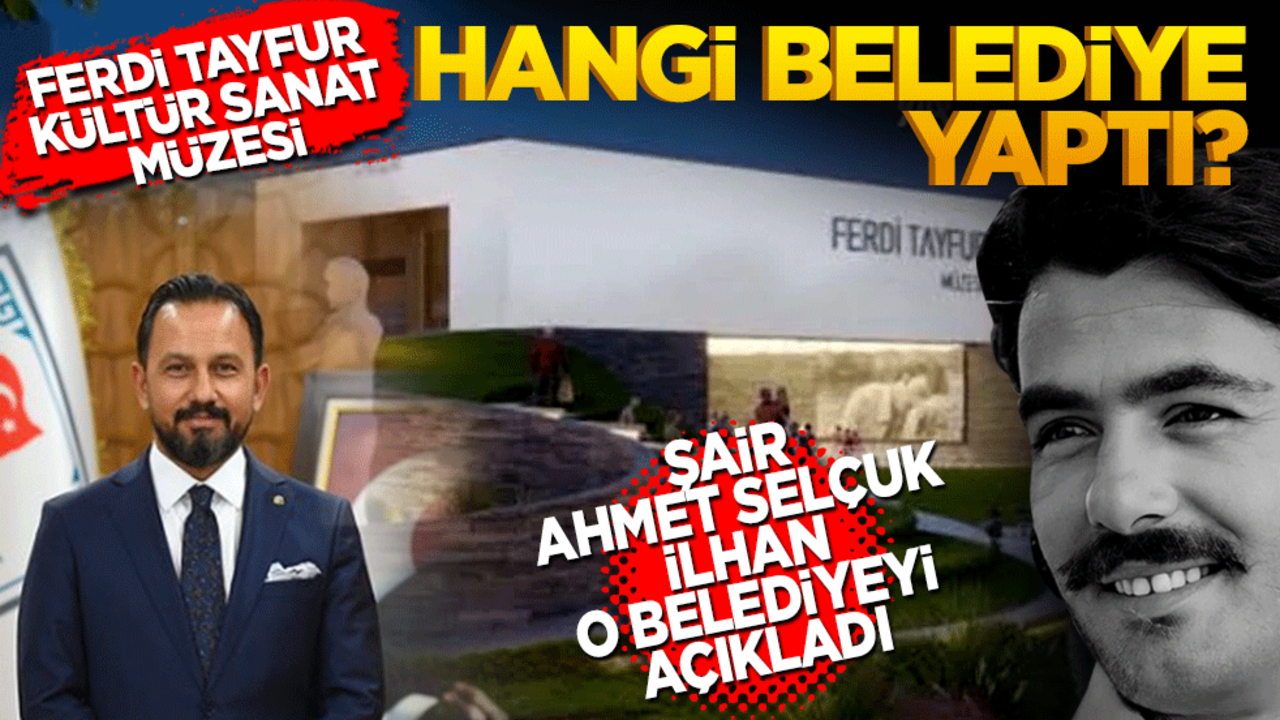 Ferdi Tayfur Kültür Sanat Müzesini yapan belediye belli oldu’ Yazar şair Ahmet Selçuk İlhan o belediyeyi açıkladı