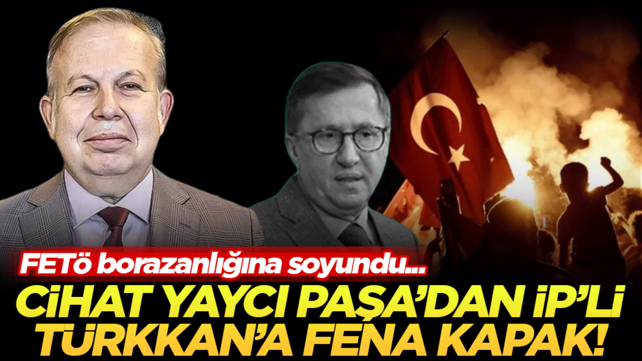 FETÖ borazanlığına soyundu! Cihat Yaycı Paşa'dan İP'li Türkkan'a fena kapak