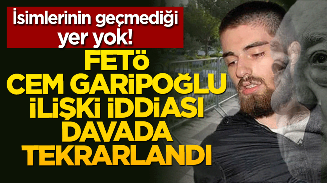 FETÖ-Cem Garipoğlu ilişki iddiası tekrarlandı