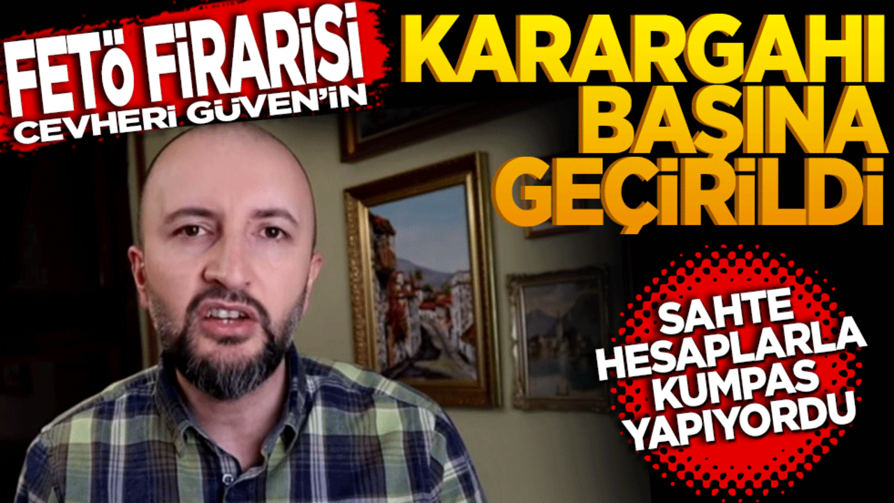 FETÖ firarisi Cevheri Güven’in karargahı başına geçirildi! Sahte hesaplarla kumpas yapıyordu