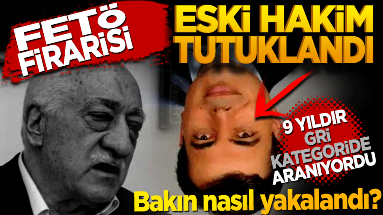 FETÖ firarisi hakim tutuklandı! 9 yıldır gri kategoride aranıyordu