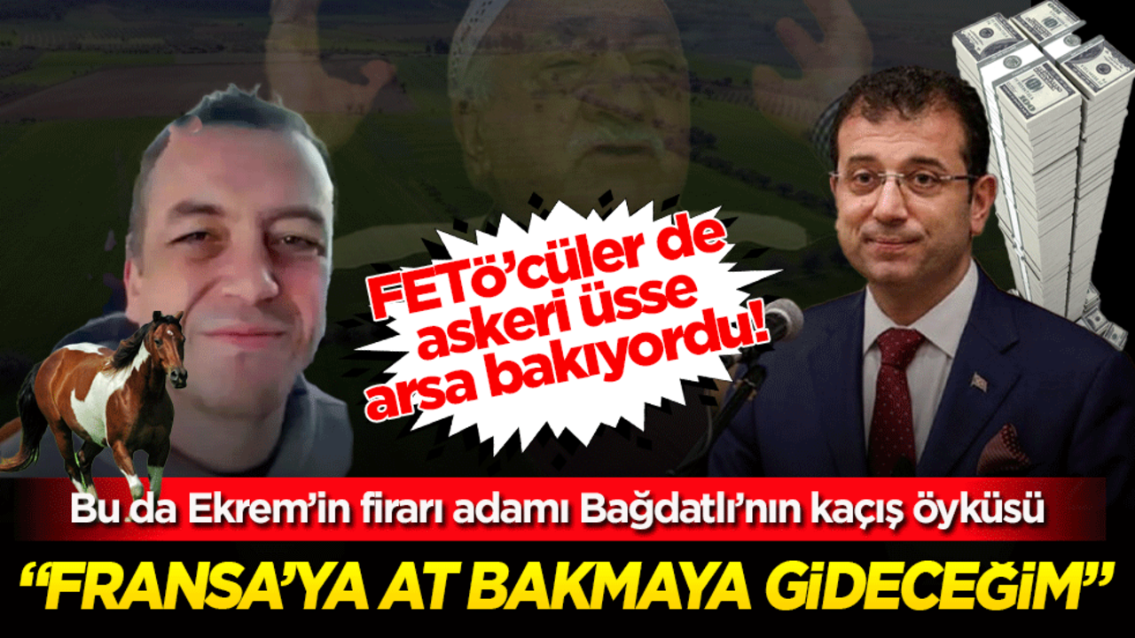 FETÖ’cüler de askeri üsse arsa bakıyordu! Bu da Ekrem’in firarı adamı Bağdatlı’nın kaçış öyküsü "Fransa’ya at bakmaya gideceğim"