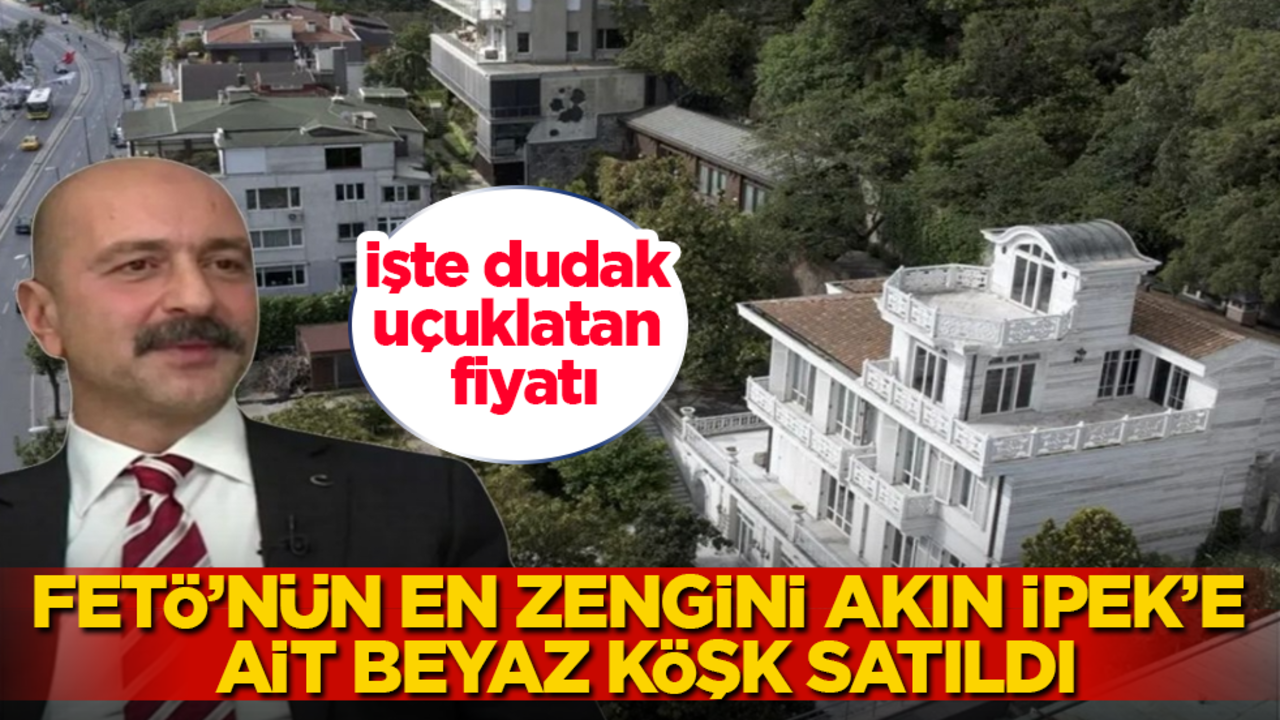 FETÖ’nün en zengin ismi Akın İpek’e ait Beyaz Köşk satıldı! İşte dudak uçuklatan fiyatı