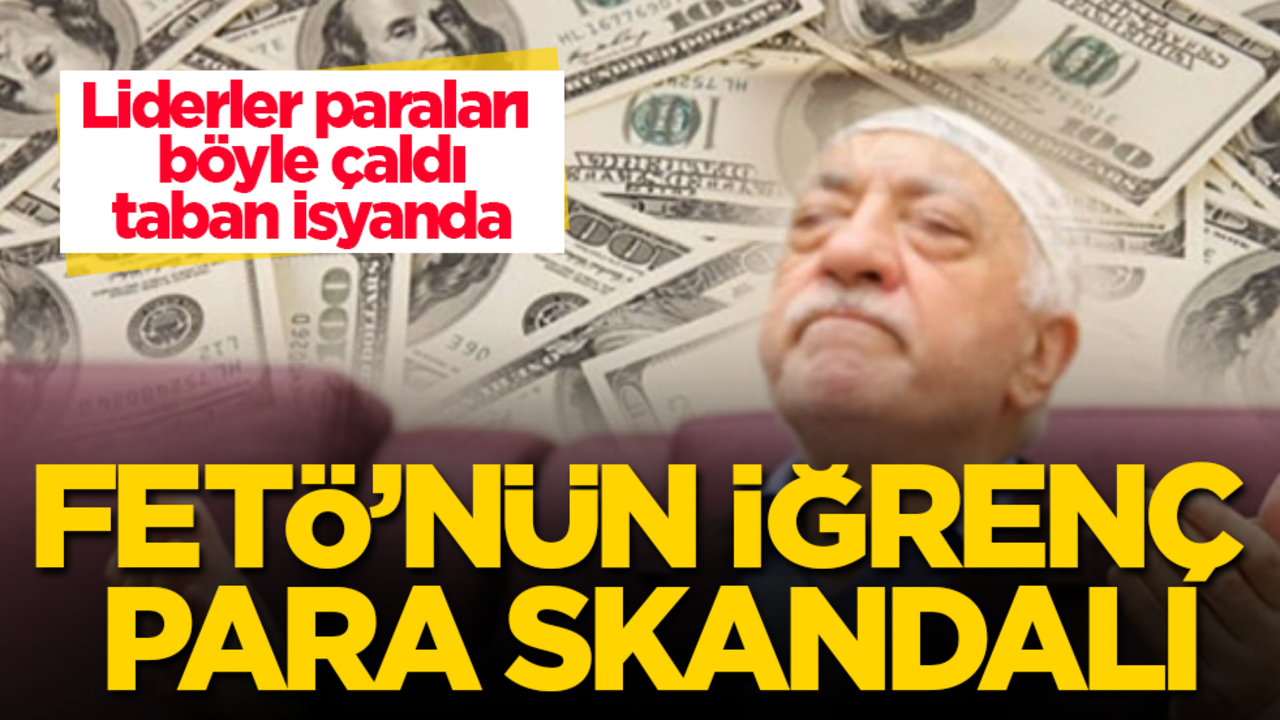 FETÖ’nün iğrenç para skandalı! Liderler paraları böyle çaldı, taban isyanda