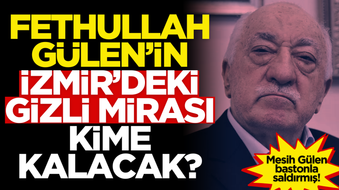 Fetullah Gülen'in İzmir'deki gizli mirası kime kalacak?