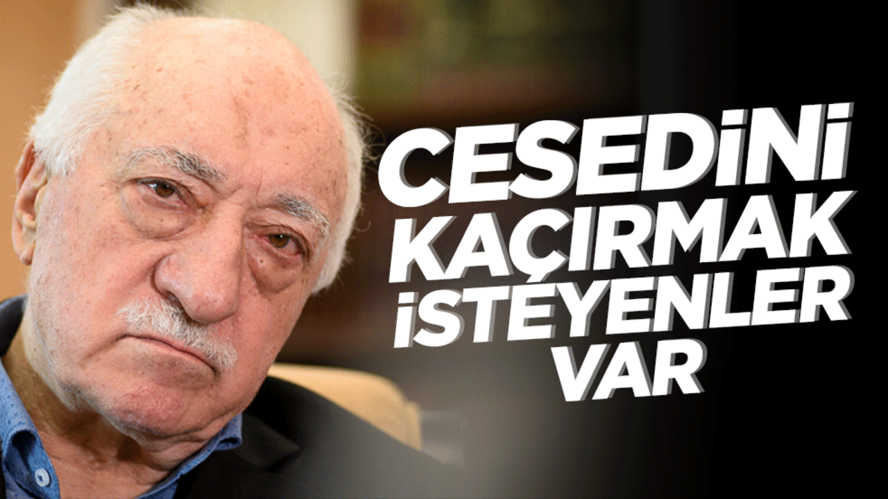 "Fetullah'ın cesedi kaçırılabilir"