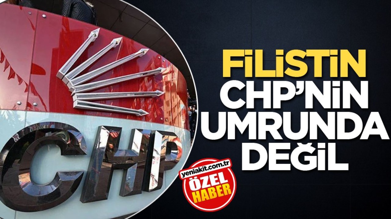 Filistin, CHP’nin umurunda değil