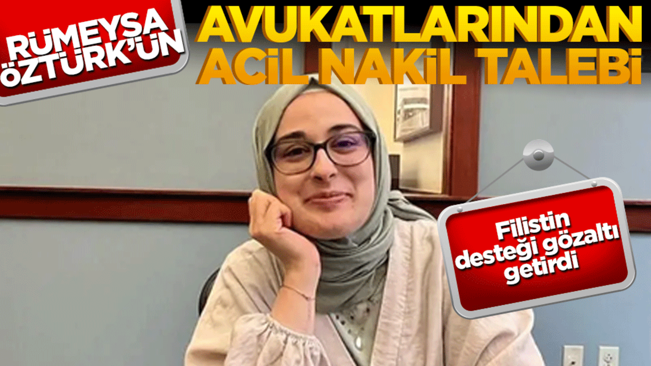 Filistin desteği gözaltı getirdi: Rümeysa Öztürk için avukatlarından acil nakil talebi